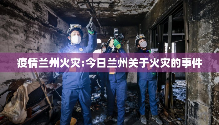 疫情兰州火灾:今日兰州关于火灾的事件