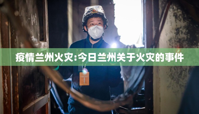 疫情兰州火灾:今日兰州关于火灾的事件