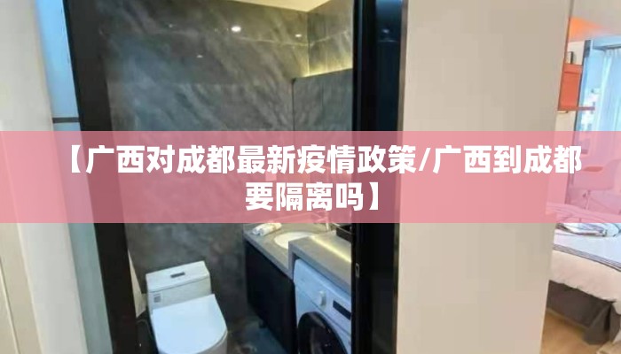 【广西对成都最新疫情政策/广西到成都要隔离吗】