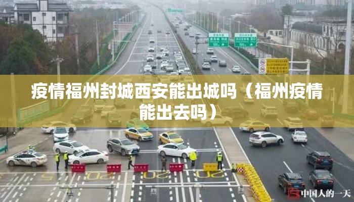 疫情福州封城西安能出城吗（福州疫情能出去吗）