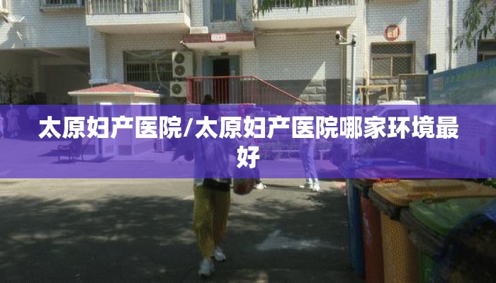 太原妇产医院/太原妇产医院哪家环境最好