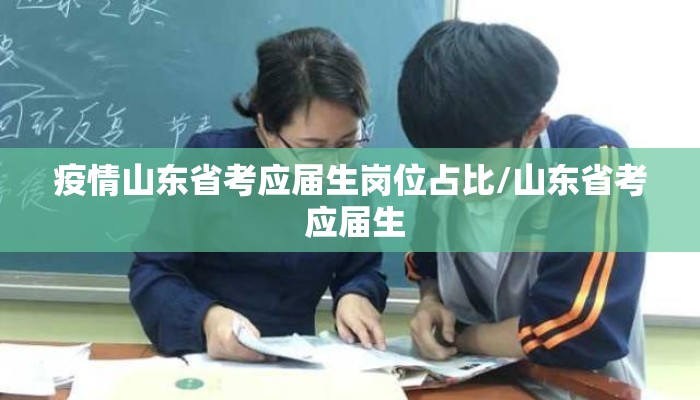 疫情山东省考应届生岗位占比/山东省考 应届生