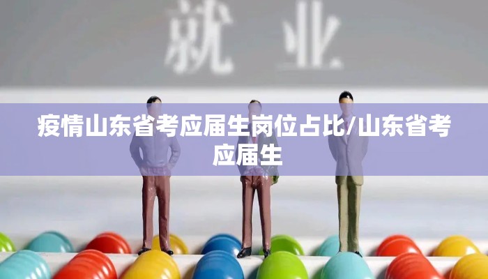 疫情山东省考应届生岗位占比/山东省考 应届生