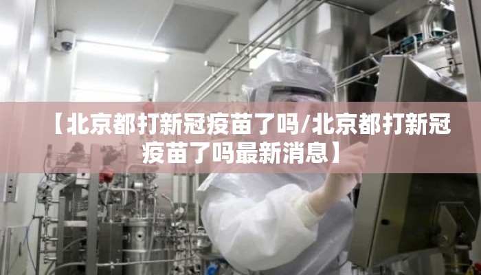 【北京都打新冠疫苗了吗/北京都打新冠疫苗了吗最新消息】