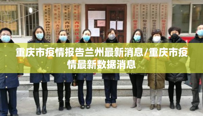 重庆市疫情报告兰州最新消息/重庆市疫情最新数据消息