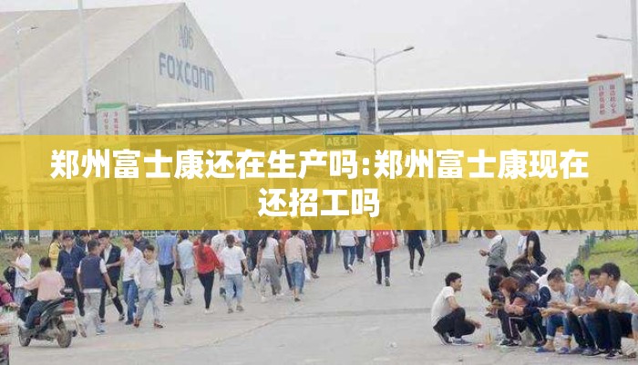 郑州富士康还在生产吗:郑州富士康现在还招工吗