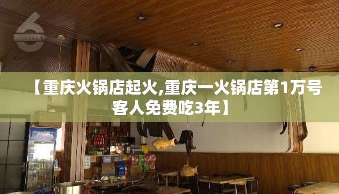【重庆火锅店起火,重庆一火锅店第1万号客人免费吃3年】