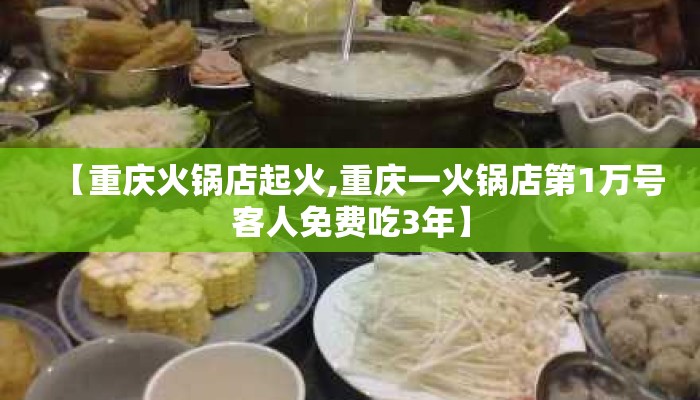 【重庆火锅店起火,重庆一火锅店第1万号客人免费吃3年】