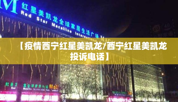 【疫情西宁红星美凯龙/西宁红星美凯龙投诉电话】