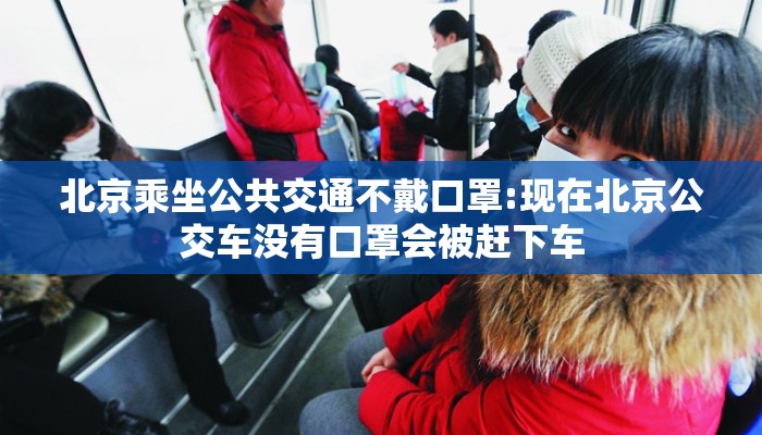 北京乘坐公共交通不戴口罩:现在北京公交车没有口罩会被赶下车