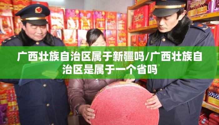 广西壮族自治区属于新疆吗/广西壮族自治区是属于一个省吗
