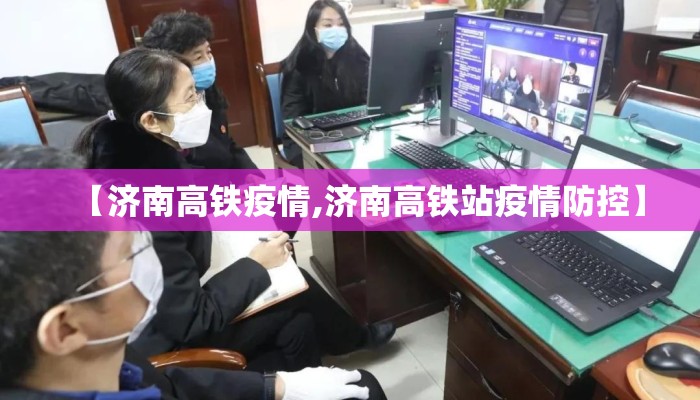 【济南高铁疫情,济南高铁站疫情防控】