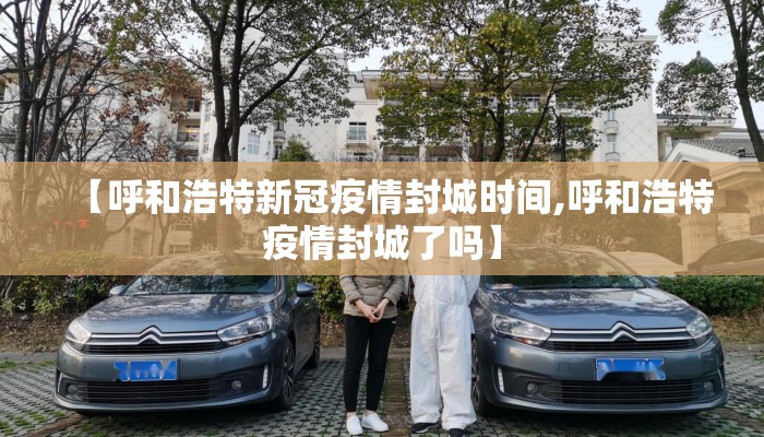 【呼和浩特新冠疫情封城时间,呼和浩特疫情封城了吗】