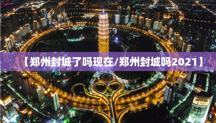 【郑州封城了吗现在/郑州封城吗2021】