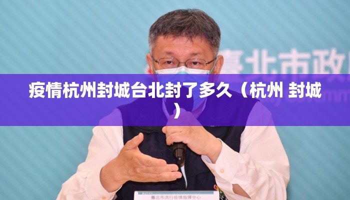 疫情杭州封城台北封了多久（杭州 封城）