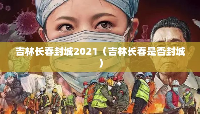 吉林长春封城2021（吉林长春是否封城）