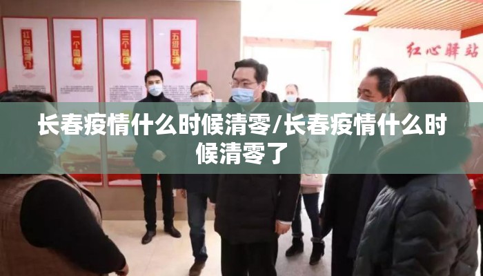 长春疫情什么时候清零/长春疫情什么时候清零了