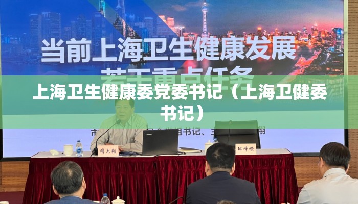 上海卫生健康委党委书记（上海卫健委 书记）