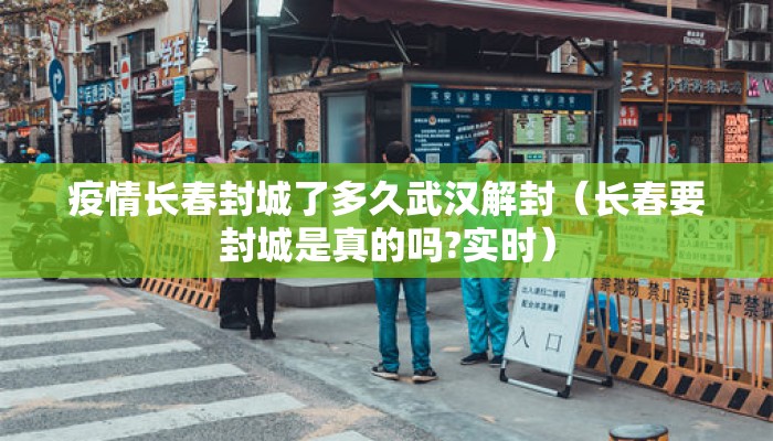 疫情长春封城了多久武汉解封（长春要封城是真的吗?实时）