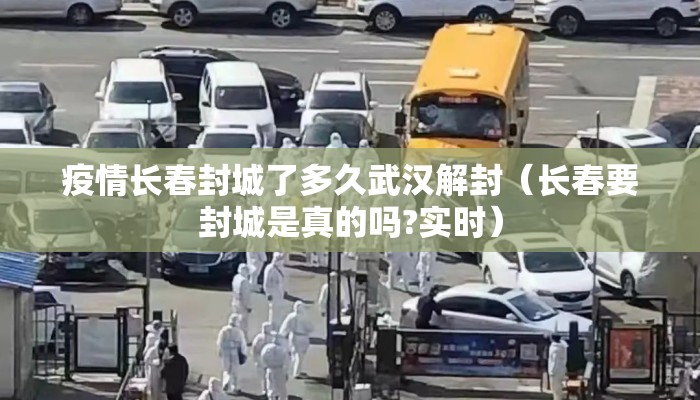 疫情长春封城了多久武汉解封（长春要封城是真的吗?实时）