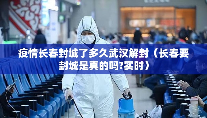 疫情长春封城了多久武汉解封（长春要封城是真的吗?实时）