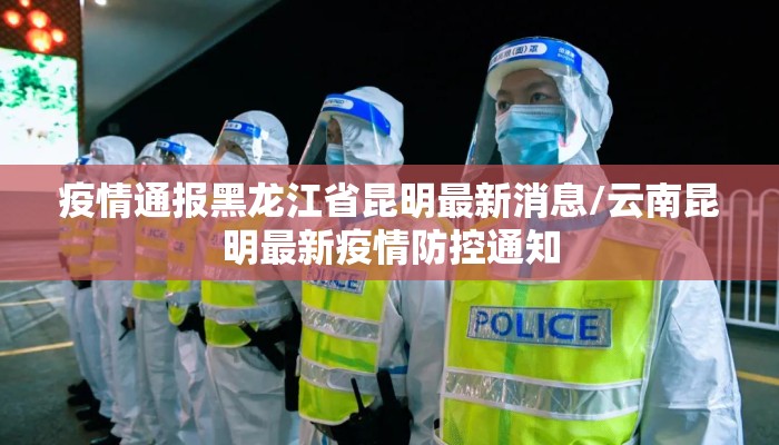 疫情通报黑龙江省昆明最新消息/云南昆明最新疫情防控通知