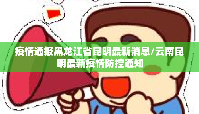 疫情通报黑龙江省昆明最新消息/云南昆明最新疫情防控通知