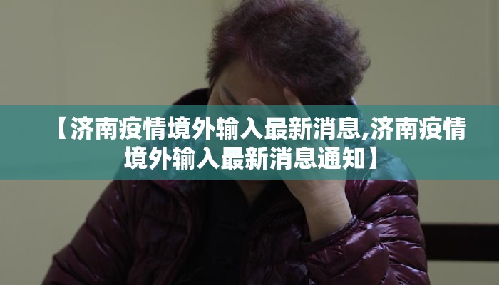 【济南疫情境外输入最新消息,济南疫情境外输入最新消息通知】
