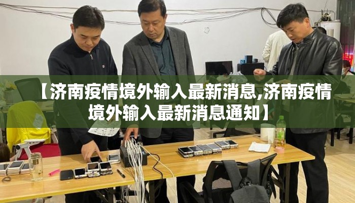 【济南疫情境外输入最新消息,济南疫情境外输入最新消息通知】