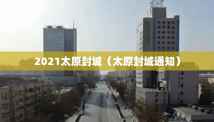 2021太原封城（太原封城通知）