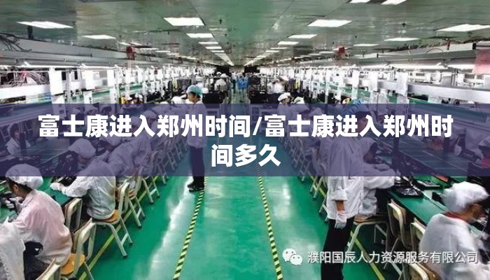 富士康进入郑州时间/富士康进入郑州时间多久