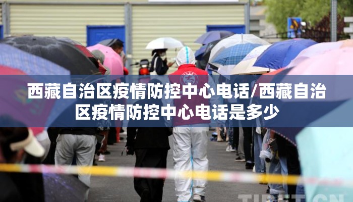 西藏自治区疫情防控中心电话/西藏自治区疫情防控中心电话是多少