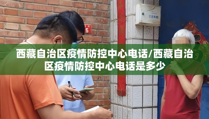 西藏自治区疫情防控中心电话/西藏自治区疫情防控中心电话是多少