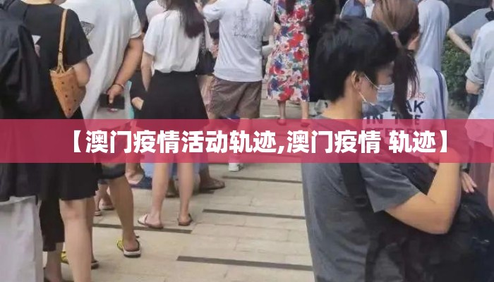 【澳门疫情活动轨迹,澳门疫情 轨迹】