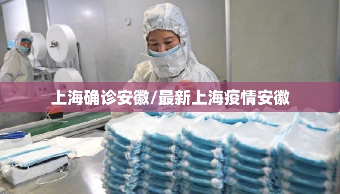 上海确诊安徽/最新上海疫情安徽