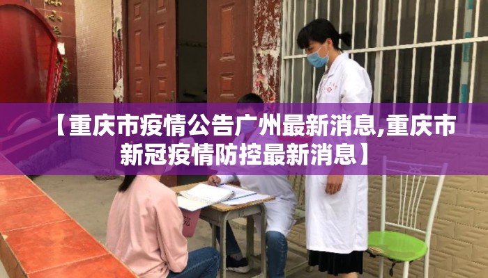 【重庆市疫情公告广州最新消息,重庆市新冠疫情防控最新消息】