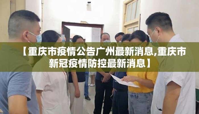 【重庆市疫情公告广州最新消息,重庆市新冠疫情防控最新消息】