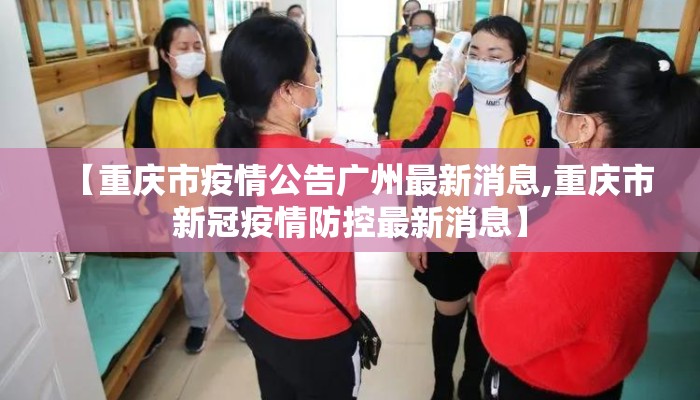【重庆市疫情公告广州最新消息,重庆市新冠疫情防控最新消息】