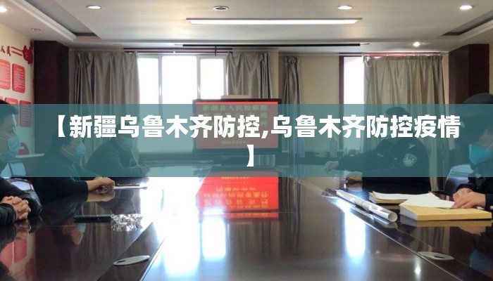 【新疆乌鲁木齐防控,乌鲁木齐防控疫情】