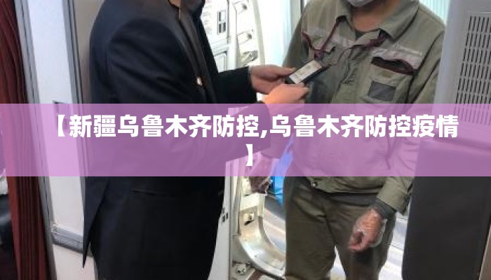 【新疆乌鲁木齐防控,乌鲁木齐防控疫情】