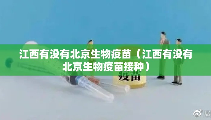江西有没有北京生物疫苗（江西有没有北京生物疫苗接种）