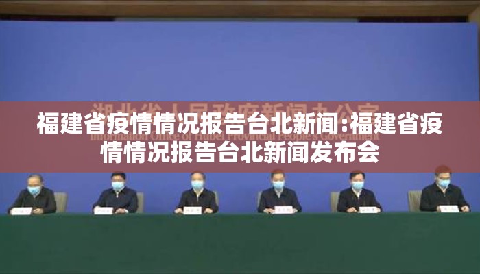 福建省疫情情况报告台北新闻:福建省疫情情况报告台北新闻发布会