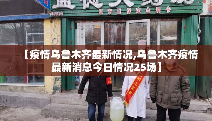 【疫情乌鲁木齐最新情况,乌鲁木齐疫情最新消息今日情况25场】