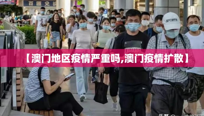 【澳门地区疫情严重吗,澳门疫情扩散】