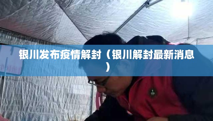银川发布疫情解封（银川解封最新消息）