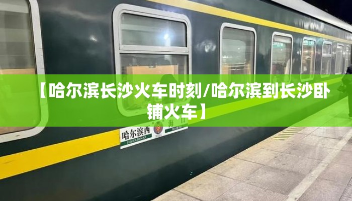【哈尔滨长沙火车时刻/哈尔滨到长沙卧铺火车】