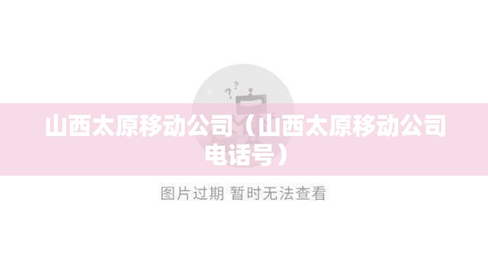山西太原移动公司（山西太原移动公司电话号）