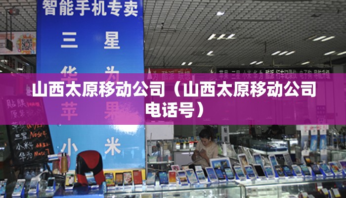 山西太原移动公司（山西太原移动公司电话号）