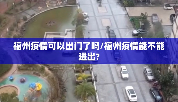 福州疫情可以出门了吗/福州疫情能不能进出?
