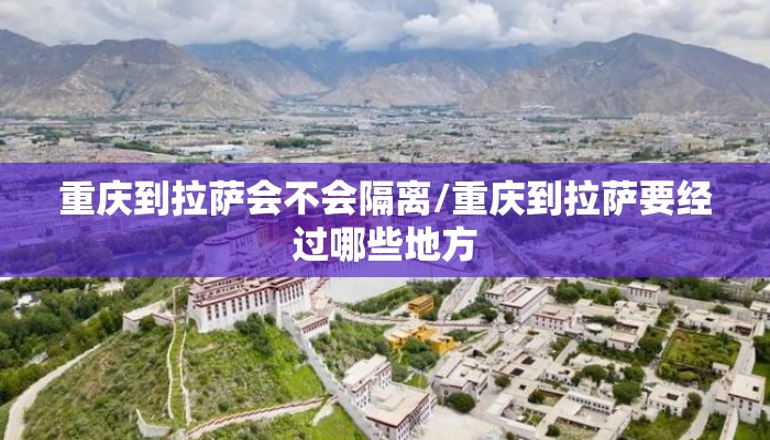 重庆到拉萨会不会隔离/重庆到拉萨要经过哪些地方